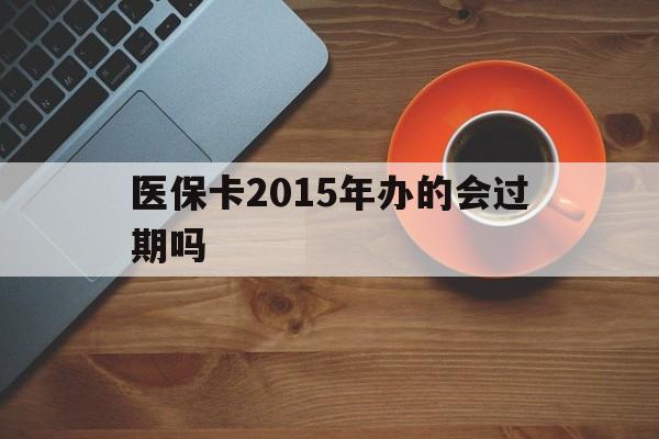 云南最新医保卡2015年办的会过期吗方法分析(最方便真实的云南2013年医保卡方法)
