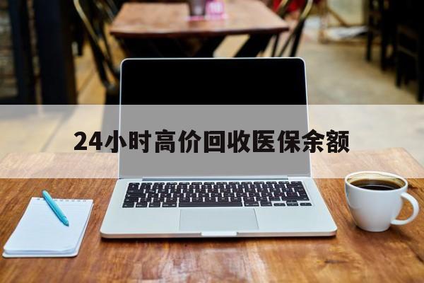 云南最新24小时高价回收医保余额方法分析(最方便真实的云南24小时高价回收医保余额是真的吗方法)