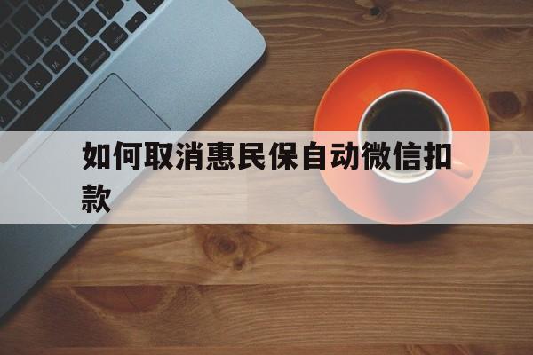 详细阅读:云南最新如何取消惠民保自动微信扣款方法分析(最方便真实的云南惠民保怎么续费方法) 云南最新如何取消惠民保自动微信扣款方法分析(最方便真实的云南惠民保怎么续费方法)