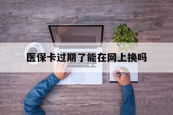 详细阅读:云南最新医保卡过期了能在网上换吗方法分析(最方便真实的云南医保卡到期可以网上办吗方法) 云南最新医保卡过期了能在网上换吗方法分析(最方便真实的云南医保卡到期可以网上办吗方法)