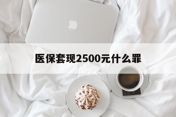 云南最新医保套现2500元什么罪方法分析(最方便真实的云南医保套现多少钱判刑方法)