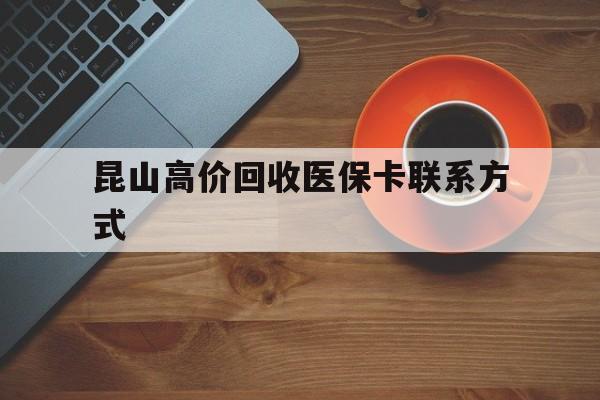 详细阅读:云南最新昆山高价回收医保卡联系方式方法分析(最方便真实的云南昆山哪里可以医保卡换现金方法) 云南最新昆山高价回收医保卡联系方式方法分析(最方便真实的云南昆山哪里可以医保卡换现金方法)