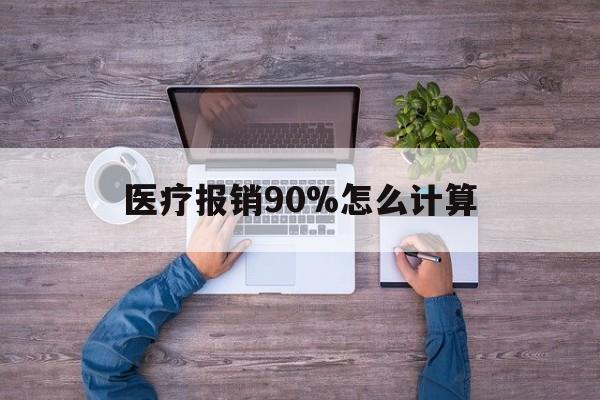 云南最新医疗报销90%怎么计算方法分析(最方便真实的云南医保报销90%是什么意思方法)