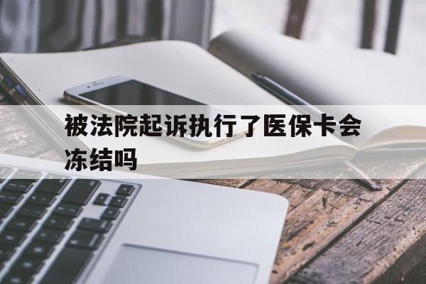 详细阅读:云南最新被法院起诉执行了医保卡会冻结吗方法分析(最方便真实的云南被执行人的医保卡法院能冻结吗方法) 云南最新被法院起诉执行了医保卡会冻结吗方法分析(最方便真实的云南被执行人的医保卡法院能冻结吗方法)