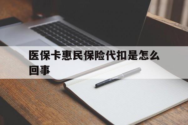云南最新医保卡惠民保险代扣是怎么回事方法分析(最方便真实的云南惠民医保好吗方法)
