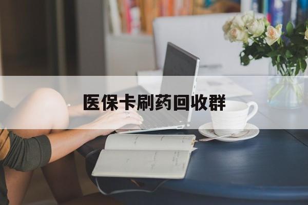 云南最新医保卡刷药回收群方法分析(最方便真实的云南高价回收医保卡方法)